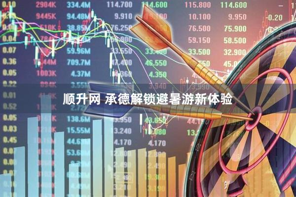 顺升网 承德解锁避暑游新体验