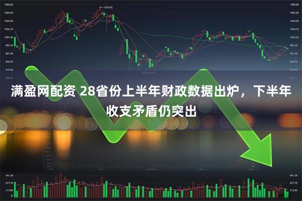 满盈网配资 28省份上半年财政数据出炉，下半年收支矛盾仍突出