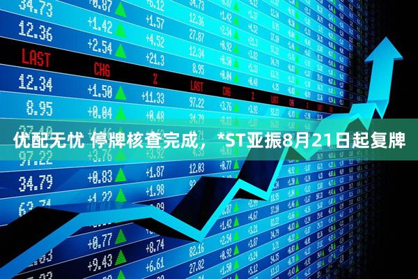 优配无忧 停牌核查完成，*ST亚振8月21日起复牌