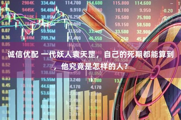 诚信优配 一代妖人袁天罡，自己的死期都能算到，他究竟是怎样的人？
