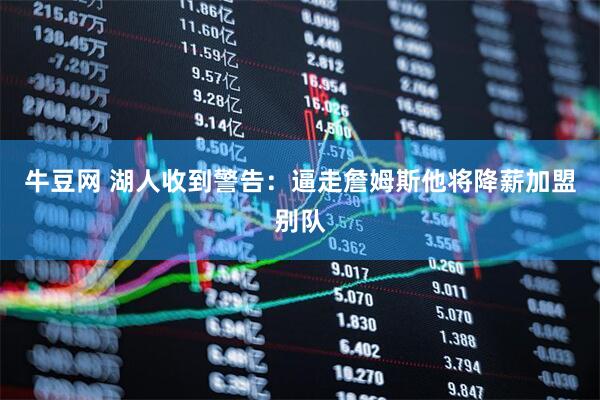 牛豆网 湖人收到警告：逼走詹姆斯他将降薪加盟别队