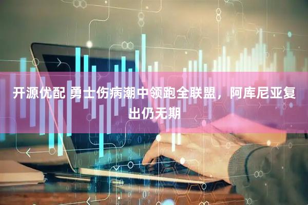 开源优配 勇士伤病潮中领跑全联盟，阿库尼亚复出仍无期